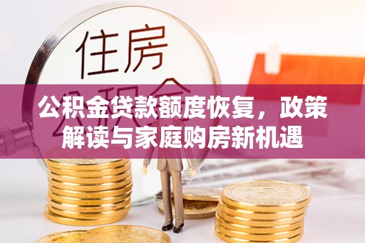 屯溪公积金贷款额度恢复，政策解读与家庭购房新机遇