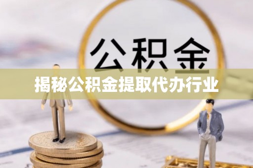 屯溪揭秘公积金提取代办行业