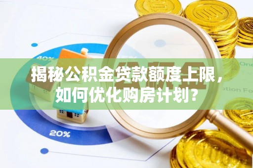 屯溪揭秘公积金贷款额度上限，如何优化购房计划？