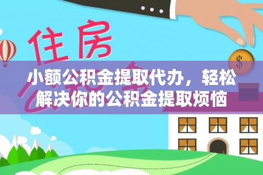 屯溪小额公积金提取代办，轻松解决你的公积金提取烦恼