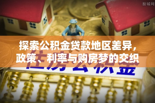 屯溪探索公积金贷款地区差异，政策、利率与购房梦的交织