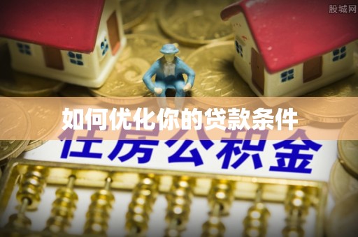 屯溪如何优化你的贷款条件