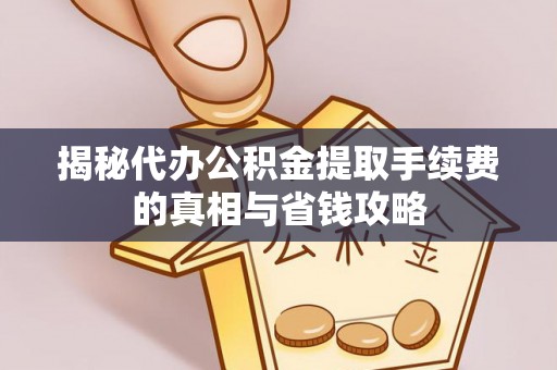 屯溪揭秘代办公积金提取手续费的真相与省钱攻略