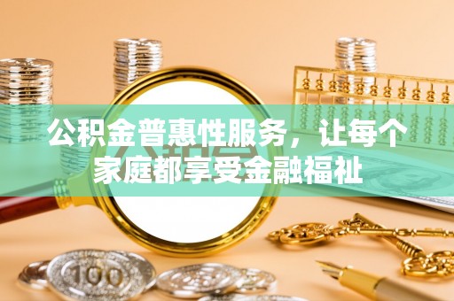 屯溪公积金普惠性服务，让每个家庭都享受金融福祉