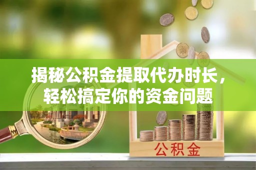 屯溪揭秘公积金提取代办时长，轻松搞定你的资金问题