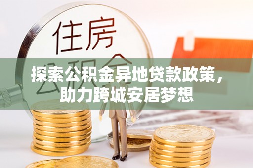 屯溪探索公积金异地贷款政策，助力跨城安居梦想