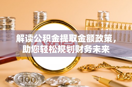 屯溪解读公积金提取金额政策，助您轻松规划财务未来