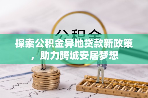 屯溪探索公积金异地贷款新政策，助力跨城安居梦想