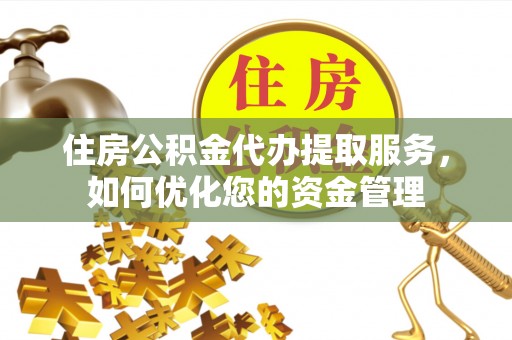 屯溪住房公积金代办提取服务，如何优化您的资金管理