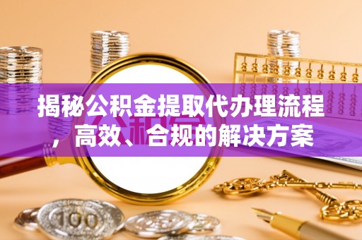 屯溪揭秘公积金提取代办理流程，高效、合规的解决方案