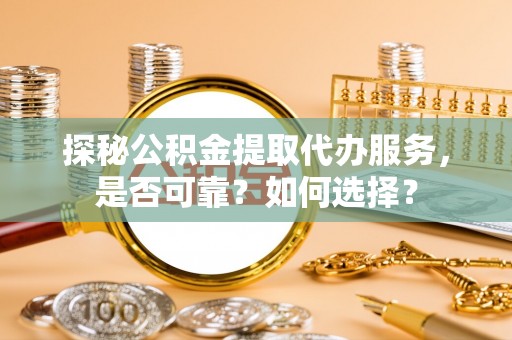 屯溪探秘公积金提取代办服务，是否可靠？如何选择？