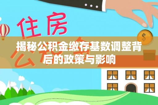屯溪揭秘公积金缴存基数调整背后的政策与影响