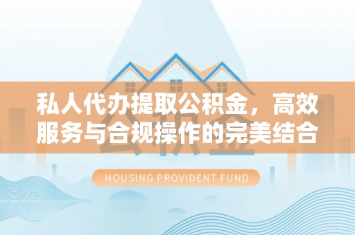 屯溪私人代办提取公积金，高效服务与合规操作的完美结合