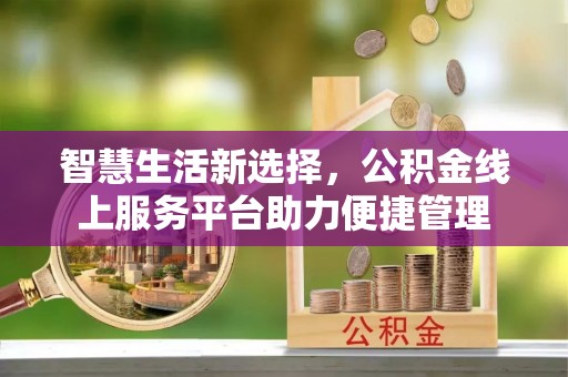 屯溪智慧生活新选择，公积金线上服务平台助力便捷管理