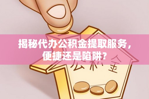屯溪揭秘代办公积金提取服务，便捷还是陷阱？