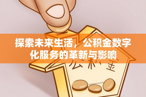 屯溪探索未来生活，公积金数字化服务的革新与影响