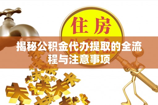 屯溪揭秘公积金代办提取的全流程与注意事项