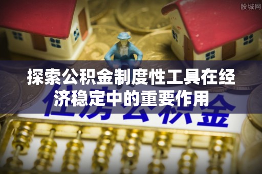 屯溪探索公积金制度性工具在经济稳定中的重要作用