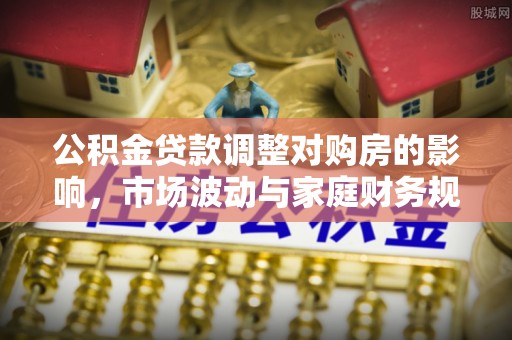 屯溪公积金贷款调整对购房的影响，市场波动与家庭财务规划