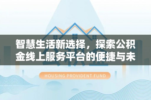 屯溪智慧生活新选择，探索公积金线上服务平台的便捷与未来