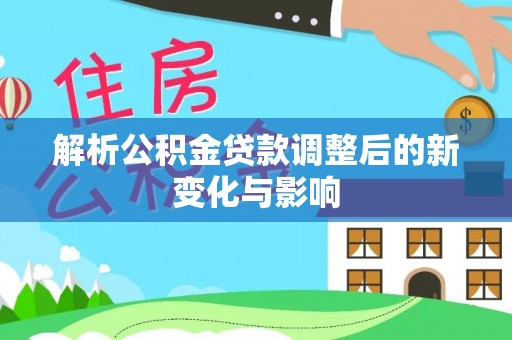 屯溪解析公积金贷款调整后的新变化与影响