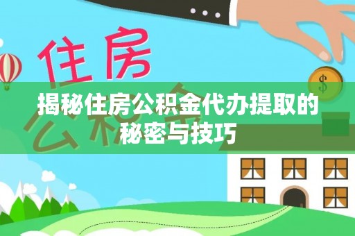 屯溪揭秘住房公积金代办提取的秘密与技巧