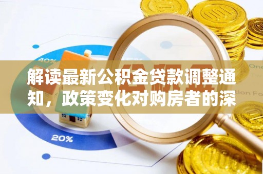 屯溪解读最新公积金贷款调整通知，政策变化对购房者的深远影响