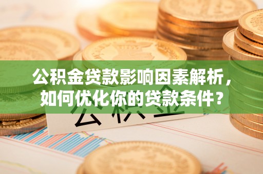 屯溪公积金贷款影响因素解析，如何优化你的贷款条件？