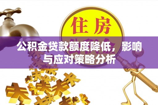 屯溪公积金贷款额度降低，影响与应对策略分析