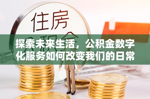 屯溪探索未来生活，公积金数字化服务如何改变我们的日常