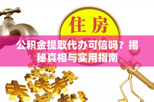 屯溪公积金提取代办可信吗？揭秘真相与实用指南