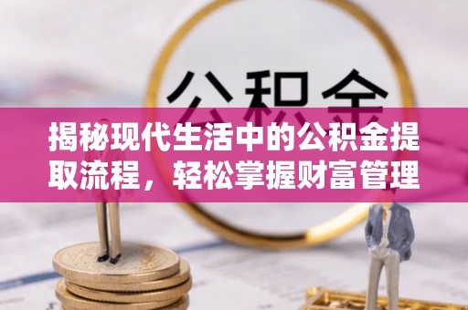 屯溪揭秘现代生活中的公积金提取流程，轻松掌握财富管理新技能