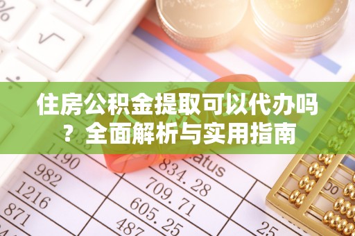 屯溪住房公积金提取可以代办吗？全面解析与实用指南