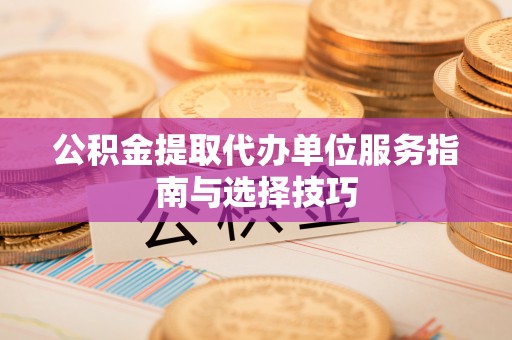 屯溪公积金提取代办单位服务指南与选择技巧
