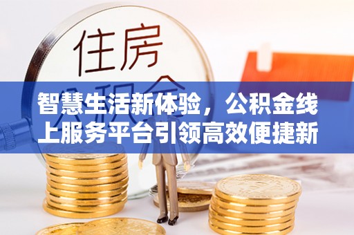 屯溪智慧生活新体验，公积金线上服务平台引领高效便捷新时代