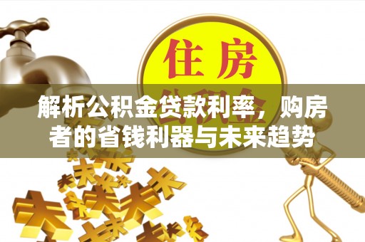 屯溪解析公积金贷款利率，购房者的省钱利器与未来趋势