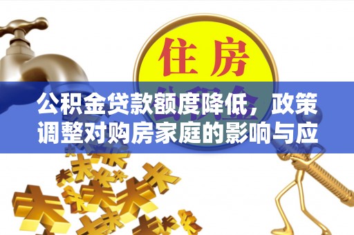 屯溪公积金贷款额度降低，政策调整对购房家庭的影响与应对策略