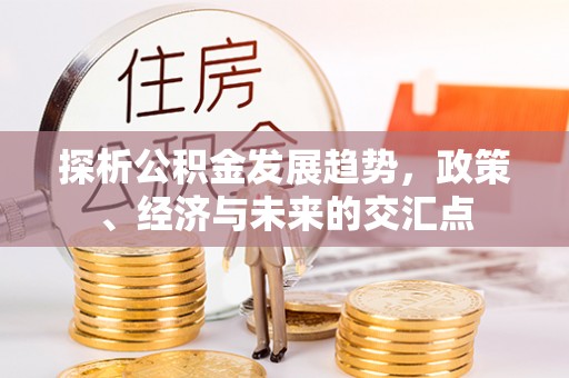 屯溪探析公积金发展趋势，政策、经济与未来的交汇点