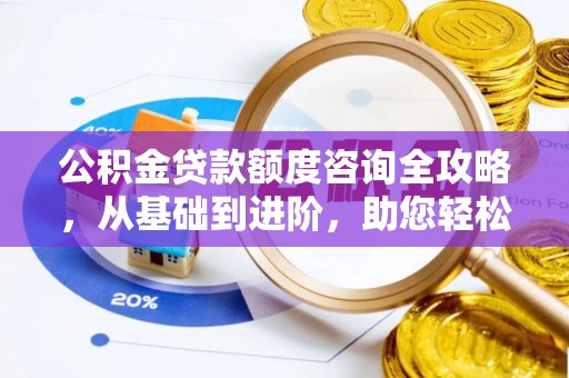 屯溪公积金贷款额度咨询全攻略，从基础到进阶，助您轻松掌握关键要点