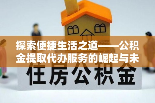 屯溪探索便捷生活之道——公积金提取代办服务的崛起与未来