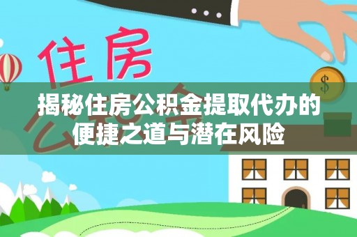 屯溪揭秘住房公积金提取代办的便捷之道与潜在风险