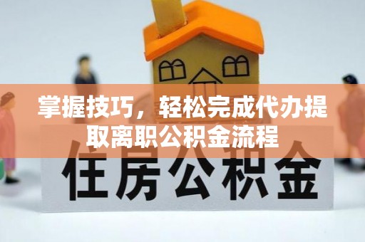 屯溪掌握技巧，轻松完成代办提取离职公积金流程