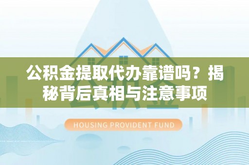 屯溪公积金提取代办靠谱吗？揭秘背后真相与注意事项