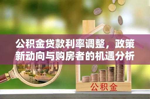 屯溪公积金贷款利率调整，政策新动向与购房者的机遇分析
