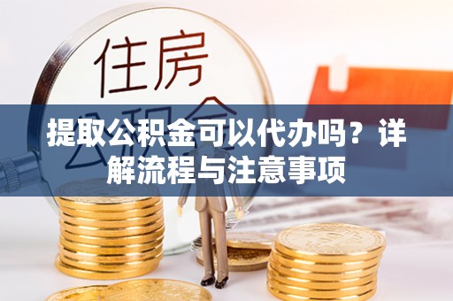 屯溪提取公积金可以代办吗？详解流程与注意事项