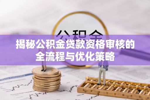 屯溪揭秘公积金贷款资格审核的全流程与优化策略