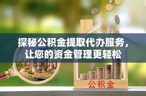 屯溪探秘公积金提取代办服务，让您的资金管理更轻松