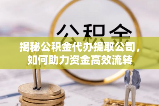 屯溪揭秘公积金代办提取公司，如何助力资金高效流转