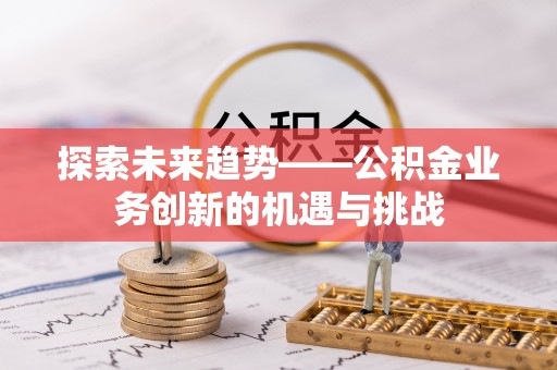 屯溪探索未来趋势——公积金业务创新的机遇与挑战