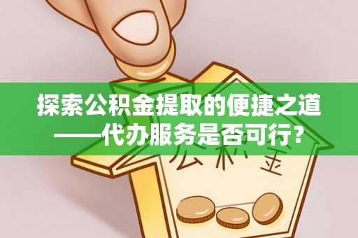 屯溪探索公积金提取的便捷之道——代办服务是否可行？